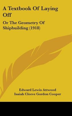 A Textbook Of Laying Off: Or The Geometry Of Shipbuilding (1918) by Attwood, Edward Lewis