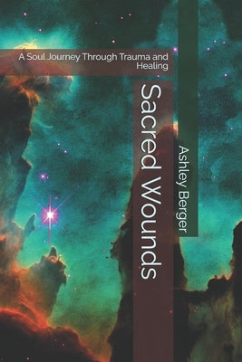 Sacred Wounds: A Soul Journey Through Trauma and Healing by Berger, Ashley