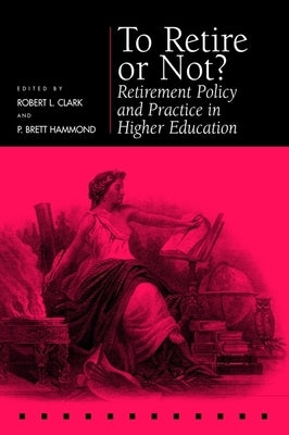 To Retire or Not?: Retirement Policy and Practice in Higher Education by Clark, Robert L.