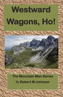 Westward Wagons, Ho!: The Mountain Man Series by Johnson, Robert M.