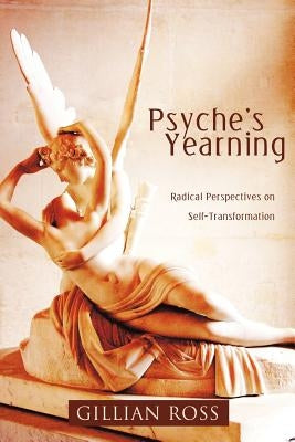 Psyche's Yearning: Radical Perspectives on Self-Transformation by Ross, Gillian