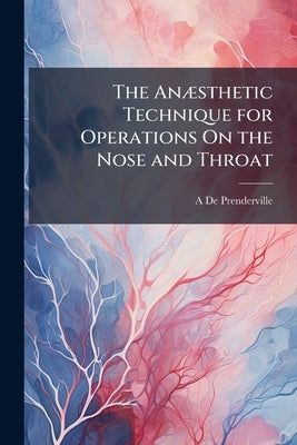 The Anæsthetic Technique for Operations On the Nose and Throat by De Prenderville, A.