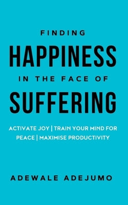 Finding Happiness In The Face Of Suffering by Adejumo, Adewale
