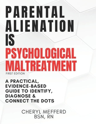 Parental Alienation Is Psychological Maltreatment: A 156 Page 8.5 x 11" Practical Evidence-Based Guide to Identify, Diagnose & Connect The Dots by Mefferd Bsn, Cheryl