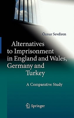 Alternatives to Imprisonment in England and Wales, Germany and Turkey: A Comparative Study by Sevdiren, Öznur