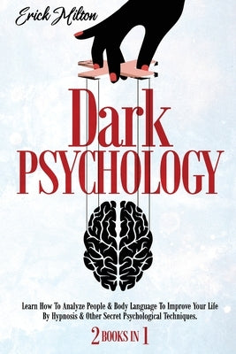 Dark Psychology: (2 Books In 1) How To Analyze People & Body Language To Improve Your Life By Hypnosis & Other Secret Psychological Tec by Milton, Erick