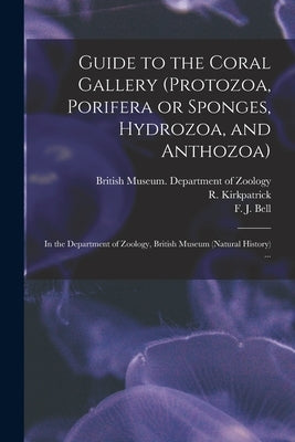 Guide to the Coral Gallery (Protozoa, Porifera or Sponges, Hydrozoa, and Anthozoa): in the Department of Zoology, British Museum (Natural History) ... by British Museum (Natural History) Dep