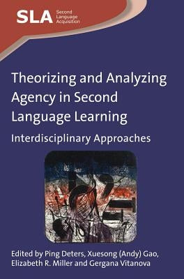 Theorizing and Analyzing Agency in Second Language Learning: Interdisciplinary Approaches by Deters, Ping