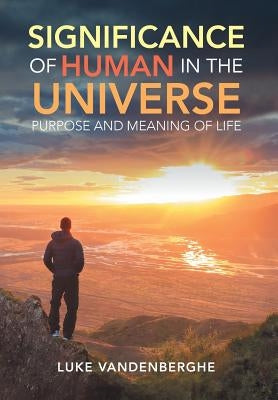 The Significance of Humans in the Universe: The Purpose and Meaning of Life by Vandenberghe, Luke