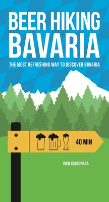 Beer Hiking Bavaria: The Most Refreshing Way to Discover Bavaria by Carbonara, Rich