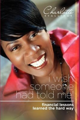 I Wish Someone Had Told Me!: Financial Lessons Learned the Hard Way by Stallings, Charlotte A.