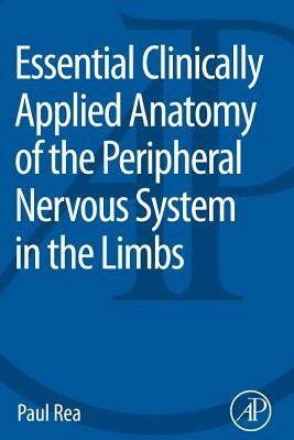 Essential Clinically Applied Anatomy of the Peripheral Nervous System in the Limbs by Rea, Paul