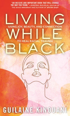 Living While Black: Using Joy, Beauty, and Connection to Heal Racial Trauma by Kinouani, Guilaine