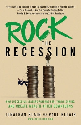 Rock the Recession: How Successful Leaders Prepare for, Thrive During, and Create Wealth After Downturns by Belair, Paul