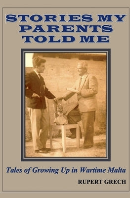 Stories My Parents Told Me- Tales of Growing Up in Wartime Malta by Grech, Rupert