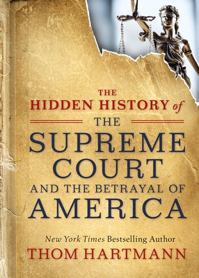 The Hidden History of the Supreme Court and the Betrayal of America by Hartmann, Thom