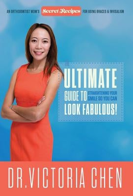 The Ultimate Guide To Straightening Your Smile So You Can Look Fabulous by Chen, Victoria
