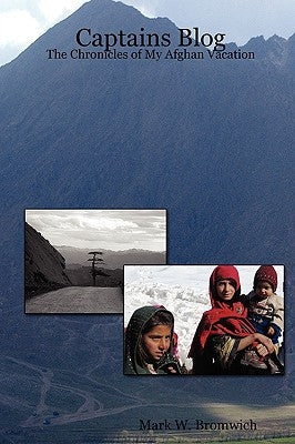 Captains Blog - The Chronicles of My Afghan Vacation by Bromwich, Mark W.