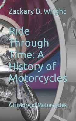 Ride Through Time: A History of Motorcycles: A History of Motorcycles by Buchko, Steven R.