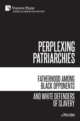 Perplexing Patriarchies: Fatherhood Among Black Opponents and White Defenders of Slavery by Islam, Pierre