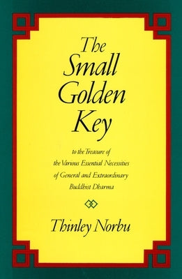 The Small Golden Key: To the Treasure of the Various Essential Necessities of General and Extraordinar Y Buddhist Dharma by Norbu, Thinley