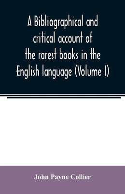 A bibliographical and critical account of the rarest books in the English language, alphabetically arranged, which during the last fifty years have co by Payne Collier, John