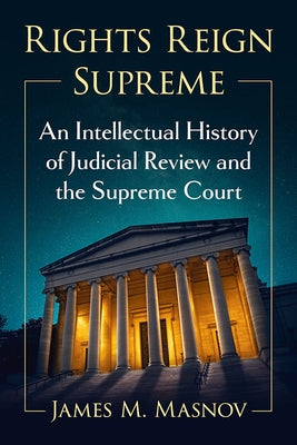 Rights Reign Supreme: An Intellectual History of Judicial Review and the Supreme Court by Masnov, James M.