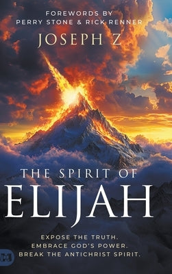 The Spirit of Elijah: Expose the Truth. Embrace God's Power. Break the Antichrist Spirit. by Z, Joseph