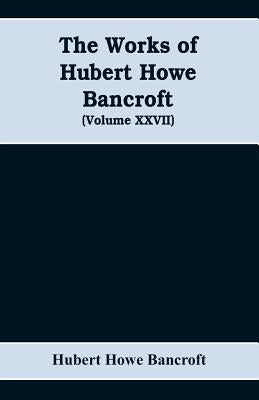 The Works of Hubert Howe Bancroft (Volume XXVII) History of the northwest coast (Volume I) by Howe Bancroft, Hubert