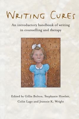 Writing Cures: An Introductory Handbook of Writing in Counselling and Psychotherapy by Bolton, Gillie