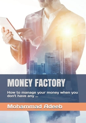 Money Factory: How to manage your money when you don't have any ... by Adeeb, Mohammad