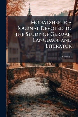 Monatshefte; a Journal Devoted to the Study of German Language and Literatur; Volume 7 by Anonymous