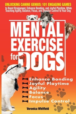 Mental Exercise for Dogs: Unlocking Canine Genius: 101 Engaging Games to Boost Brainpower, Enhance Bonding, & Joyful Playtime, While Teaching Ag by Whitfield, Veronica