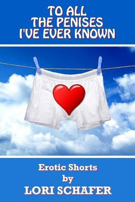 To All the Penises I've Ever Known: Erotic Shorts by Lori Schafer by Schafer, Lori