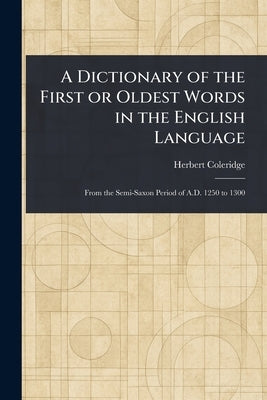 A Dictionary of the First or Oldest Words in the English Language by Coleridge, Herbert