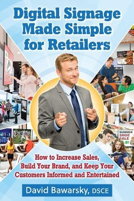 Digital Signage Made Simple for Retailers: How to Increase Sales, Build Your Brand, and Keep Your Customers Informed and Entertained by Bawarsky, David