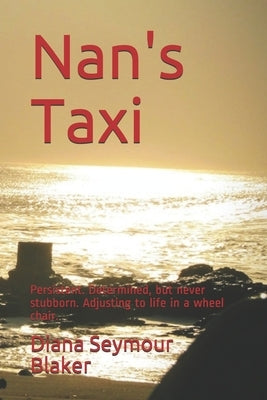 Nan's Taxi: Persistent. Determined, but never stubborn. Adjusting to life in a wheel chair. by Blaker, Diana Seymour