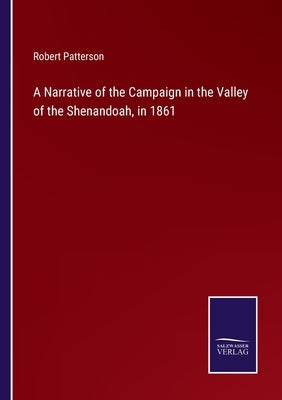 A Narrative of the Campaign in the Valley of the Shenandoah, in 1861 by Patterson, Robert