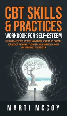 CBT Skills & Practices Workbook for Self Esteem: Foster an authentic life with an improved sense of self worth, confidence, and inner strength by over by McCoy, Marti