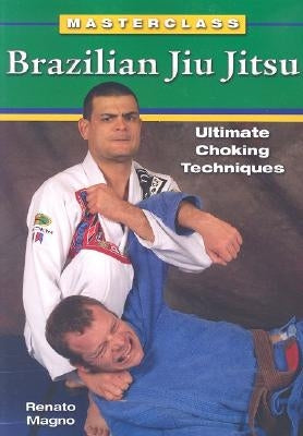 Brazilian Jiu Jitsu Ultimate Choking Techniques by Magno, Renato