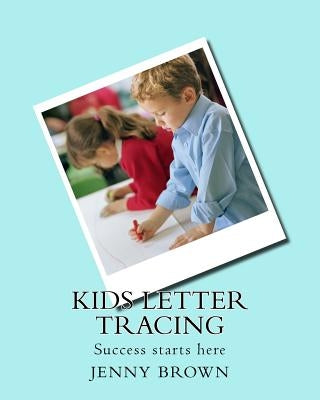 Kids letter tracing: Success starts here by Brown, Jenny