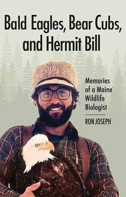 Bald Eagles, Bear Cubs, and Hermit Bill: Memories of a Maine Wildlife Biologist by Joseph, Ron