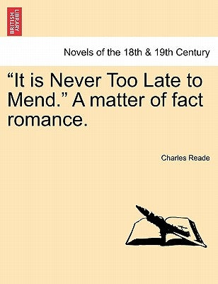 It Is Never Too Late to Mend. a Matter of Fact Romance. by Reade, Charles