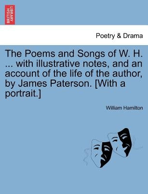 The Poems and Songs of W. H. ... with Illustrative Notes, and an Account of the Life of the Author, by James Paterson. [With a Portrait.] by Hamilton, William