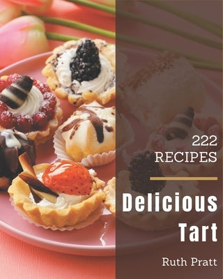 222 Delicious Tart Recipes: Keep Calm and Try Tart Cookbook by Pratt, Ruth