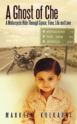 A Ghost of Che: A Motorcycle Ride Through Space, Time, Life and Love by Kulkarni, Mauktik