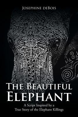 The Beautiful Elephant: A Script Inspired by a True Story of the Elephant Killings by Debois, Josephine