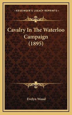 Cavalry In The Waterloo Campaign (1895) by Wood, Evelyn
