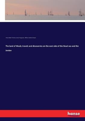The land of Moab; travels and discoveries on the east side of the Dead sea and the Jordan by Fergusson, James