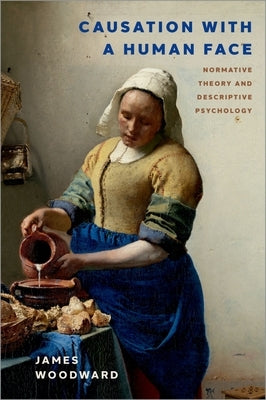 Causation with a Human Face: Normative Theory and Descriptive Psychology by Woodward, James